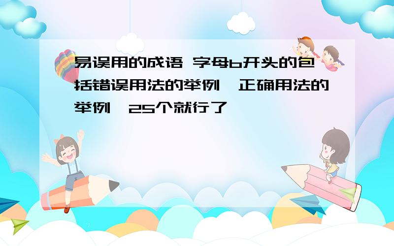 易误用的成语 字母b开头的包括错误用法的举例,正确用法的举例,25个就行了