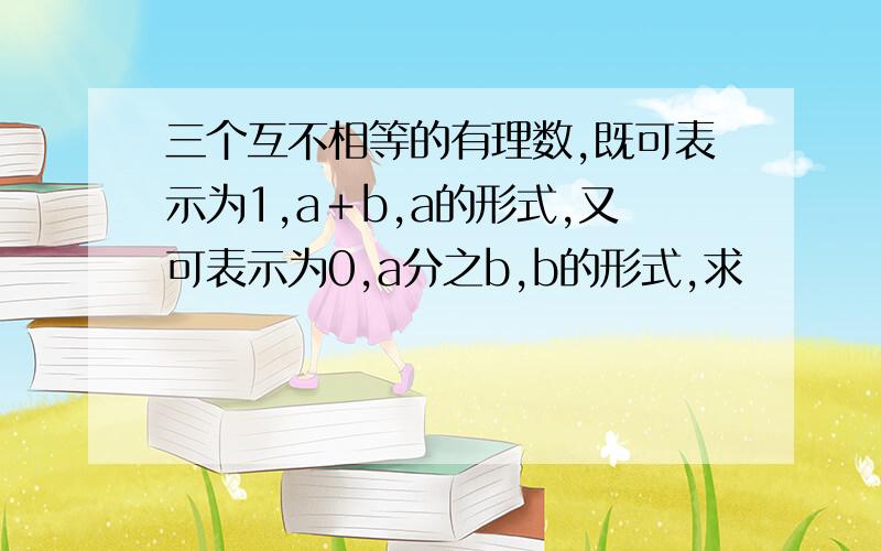 三个互不相等的有理数,既可表示为1,a＋b,a的形式,又可表示为0,a分之b,b的形式,求        a1992＋b1993  的值