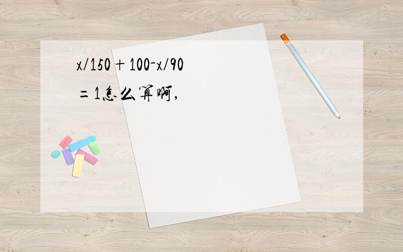 x/150+100-x/90=1怎么算啊,