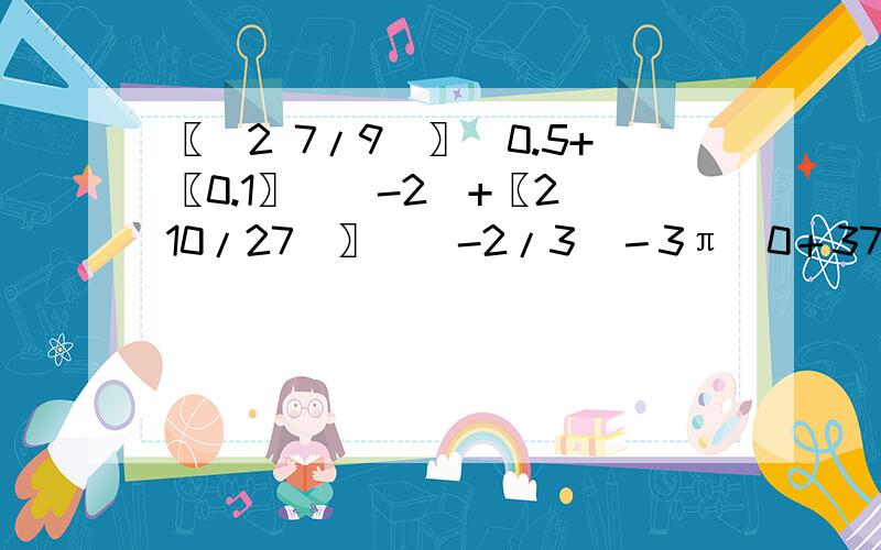 〖(2 7/9)〗^0.5+〖0.1〗^(-2)+〖2(10/27)〗^(-2/3)－3π^0＋37/48=?2又9分之7的0.5次方 +0.1的负2次方 +2又27分之10的负3分之2次方 —3π的0次方 +48分之37等于?..