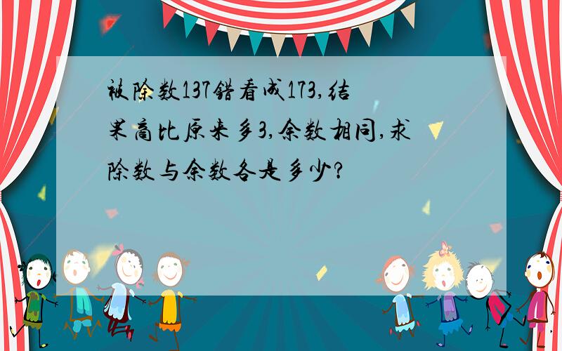 被除数137错看成173,结果商比原来多3,余数相同,求除数与余数各是多少?