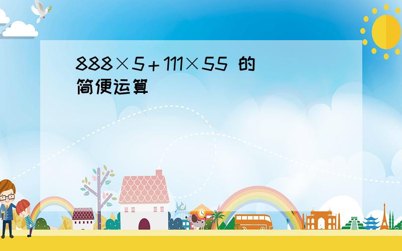 888×5＋111×55 的简便运算