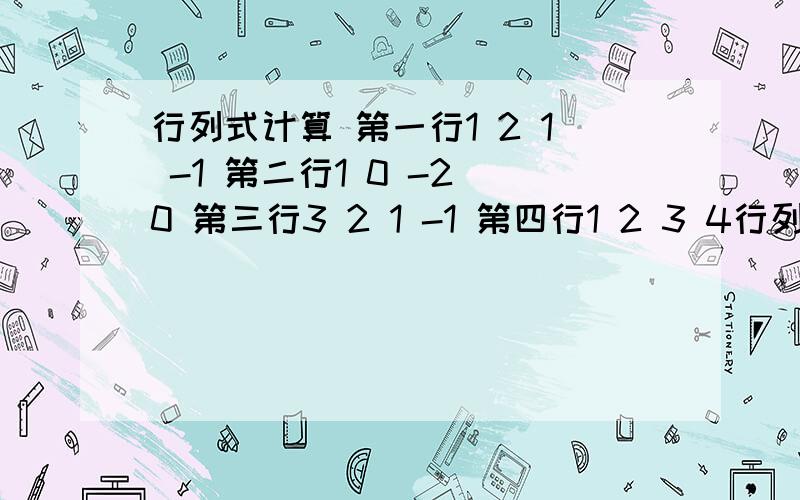 行列式计算 第一行1 2 1 -1 第二行1 0 -2 0 第三行3 2 1 -1 第四行1 2 3 4行列式计算 第一行1 2 1 -1 第二行1 0 -2 0 第三行3 2 1 -1 第四行1 2 3 4