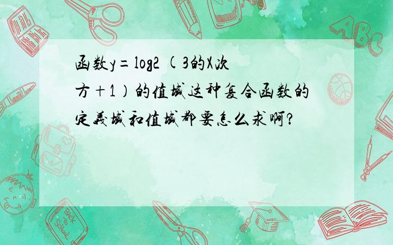 函数y=log2 (3的X次方+1）的值域这种复合函数的定义域和值域都要怎么求啊?