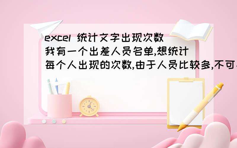 excel 统计文字出现次数我有一个出差人员名单,想统计每个人出现的次数,由于人员比较多,不可能将每一个人的名字提前写出来的.例如：张三 出现一次,统计出来自动出现 张三 1 这个张三是程