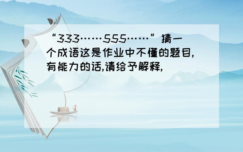 “333……555……”猜一个成语这是作业中不懂的题目,有能力的话,请给予解释,