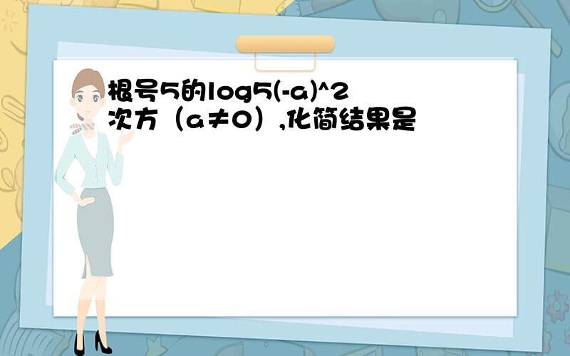 根号5的log5(-a)^2次方（a≠0）,化简结果是