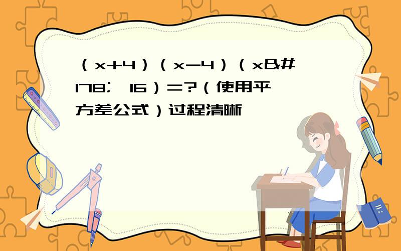 （x+4）（x-4）（x²﹢16）＝?（使用平方差公式）过程清晰