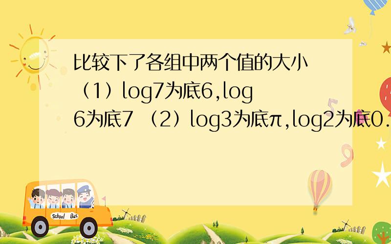 比较下了各组中两个值的大小 （1）log7为底6,log6为底7 （2）log3为底π,log2为底0.8