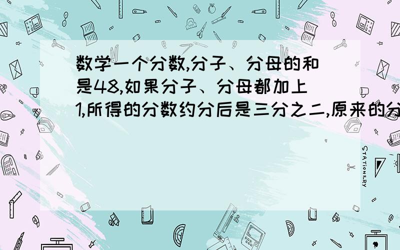 数学一个分数,分子、分母的和是48,如果分子、分母都加上1,所得的分数约分后是三分之二,原来的分数?