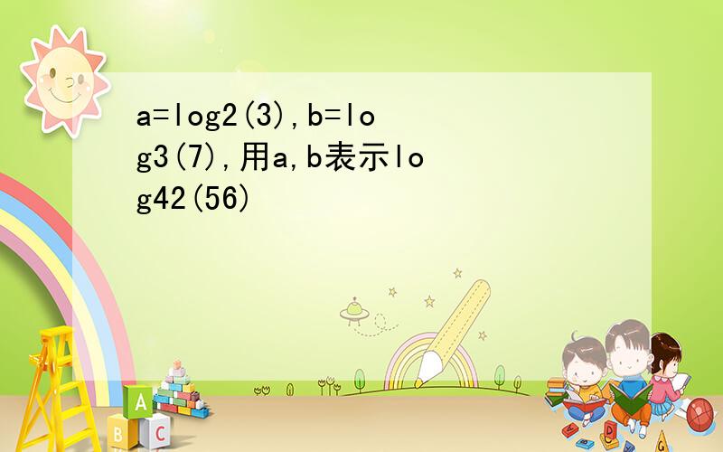 a=log2(3),b=log3(7),用a,b表示log42(56)