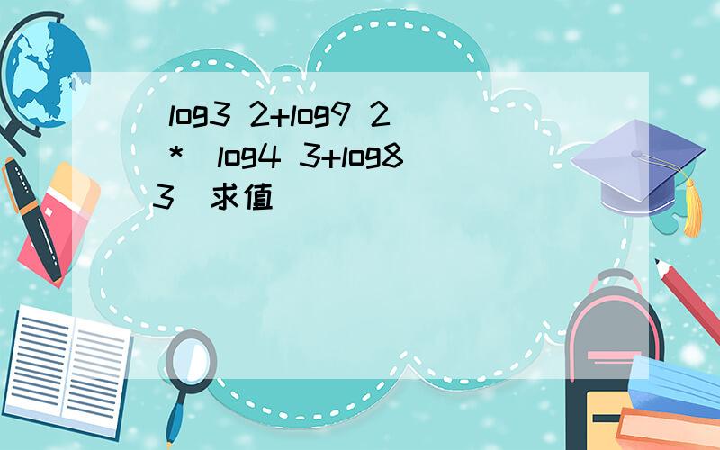 (log3 2+log9 2)*(log4 3+log8 3)求值