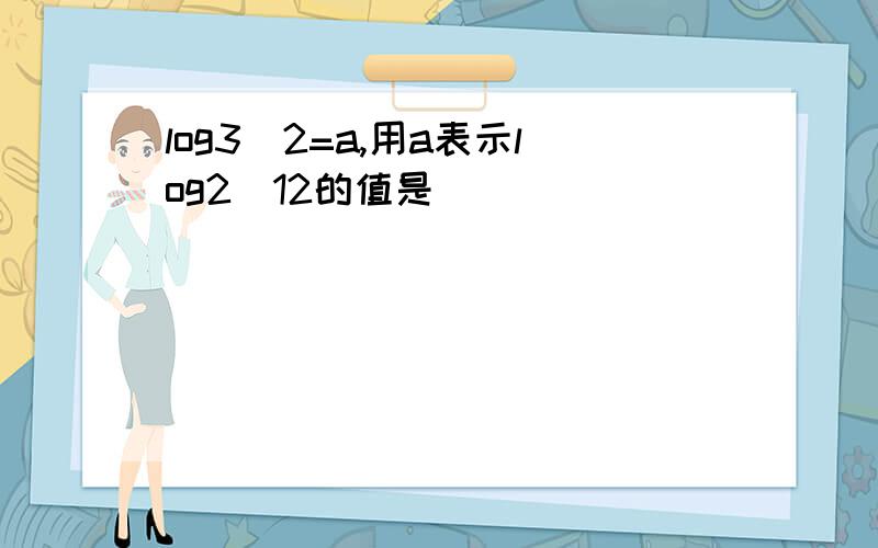 log3^2=a,用a表示log2^12的值是