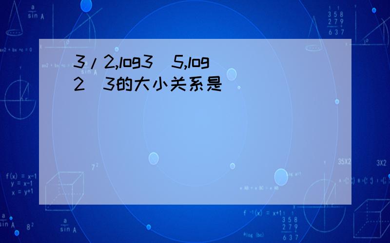 3/2,log3^5,log2^3的大小关系是