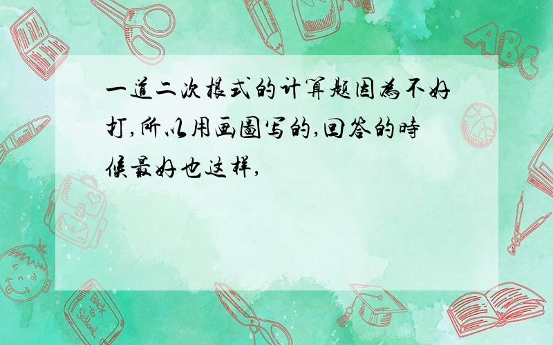 一道二次根式的计算题因为不好打,所以用画图写的,回答的时候最好也这样,