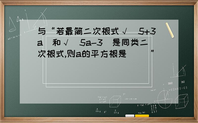 与“若最简二次根式√（5+3a）和√（5a-3）是同类二次根式,则a的平方根是（ ）”