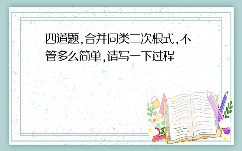 四道题,合并同类二次根式,不管多么简单,请写一下过程