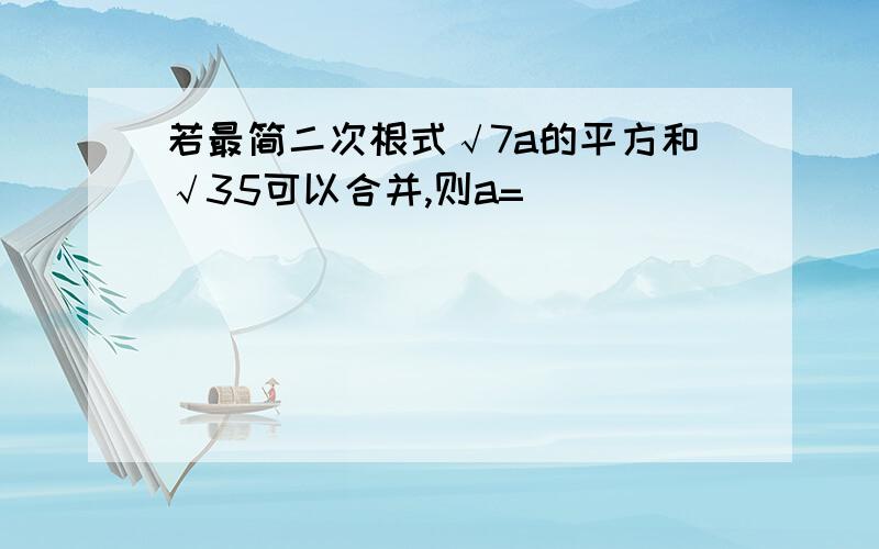 若最简二次根式√7a的平方和√35可以合并,则a=