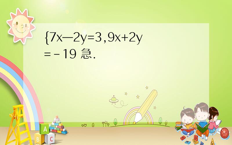 {7x—2y=3,9x+2y=-19 急.