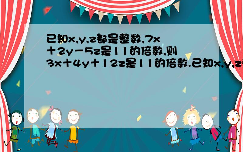 已知x,y,z都是整数,7x＋2y－5z是11的倍数,则3x＋4y＋12z是11的倍数.已知x,y,z都是整数,3x－4y＋12z是11的倍数,则3x＋4y＋12z是11的倍数.推导过程是怎么样的?