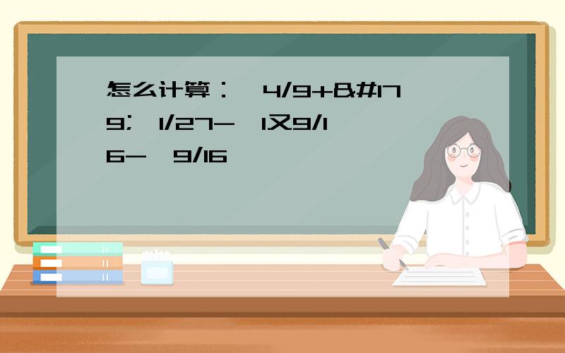 怎么计算：√4/9+³√1/27-√1又9/16-√9/16