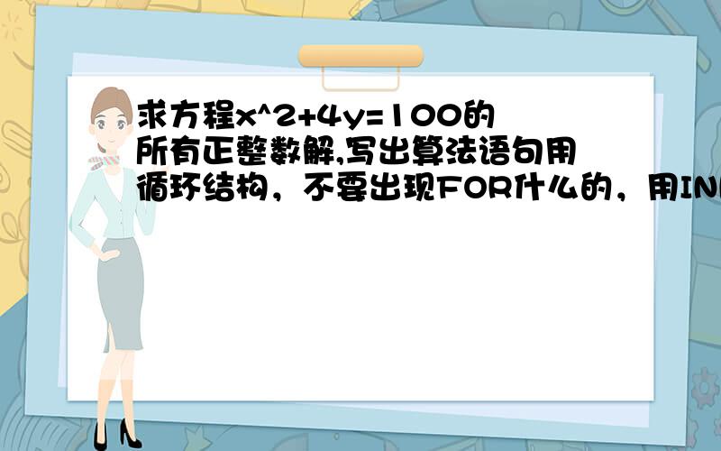 求方程x^2+4y=100的所有正整数解,写出算法语句用循环结构，不要出现FOR什么的，用INPUT LOOPUNTIL或WHEN WEND，