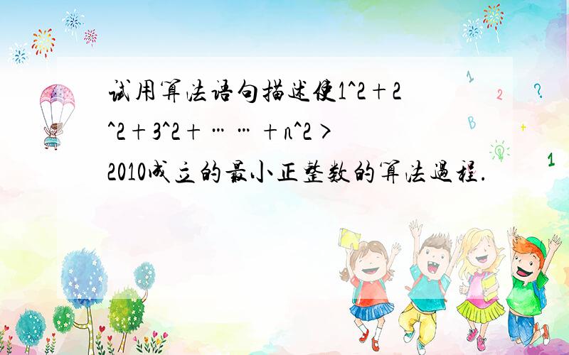 试用算法语句描述使1^2+2^2+3^2+……+n^2>2010成立的最小正整数的算法过程.