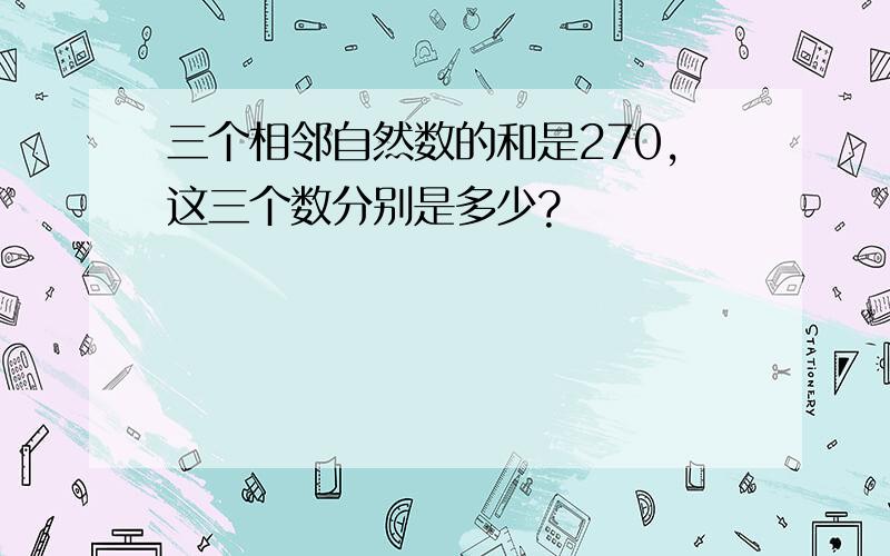 三个相邻自然数的和是270,这三个数分别是多少?