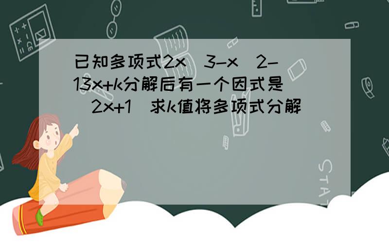 已知多项式2x^3-x^2-13x+k分解后有一个因式是（2x+1）求k值将多项式分解