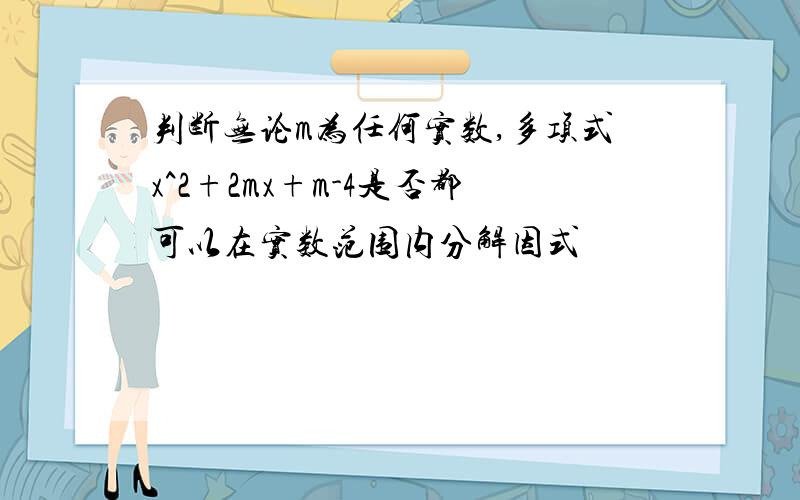 判断无论m为任何实数,多项式x^2+2mx+m-4是否都可以在实数范围内分解因式