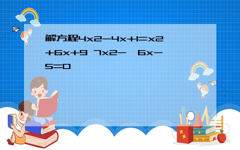 解方程4x2-4x+1=x2+6x+9 7x2-√6x-5=0