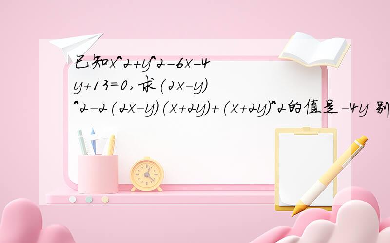 已知x^2+y^2-6x-4y+13=0,求(2x-y)^2-2(2x-y)(x+2y)+(x+2y)^2的值是-4y 别到处复制给我