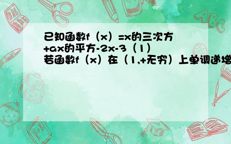 已知函数f（x）=x的三次方+ax的平方-2x-3（1）若函数f（x）在（1,+无穷）上单调递增,在（0,1）上单调递减,求实数a的值（2）若f（x）在（1/3,1/2）上是单调递增函数,求a的取值范围