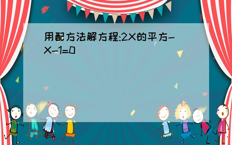 用配方法解方程:2X的平方-X-1=0