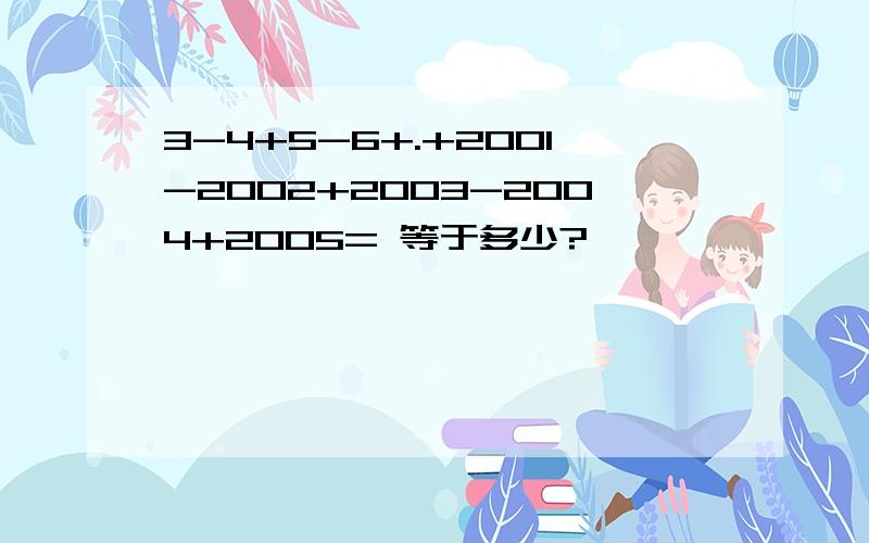 3-4+5-6+.+2001-2002+2003-2004+2005= 等于多少?