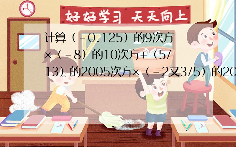 计算（-0.125）的9次方×（-8）的10次方+（5/13）的2005次方×（-2又3/5）的2006次方