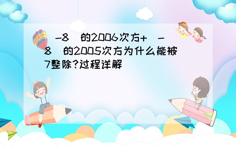 （-8）的2006次方+（-8）的2005次方为什么能被7整除?过程详解