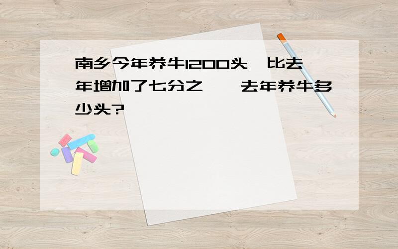 南乡今年养牛1200头,比去年增加了七分之一,去年养牛多少头?