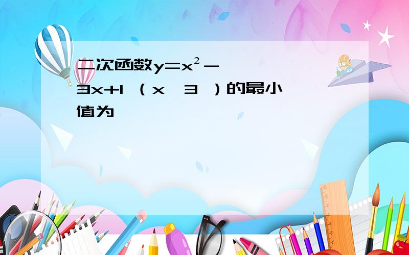 二次函数y=x²-3x+1 （x≥3 ）的最小值为