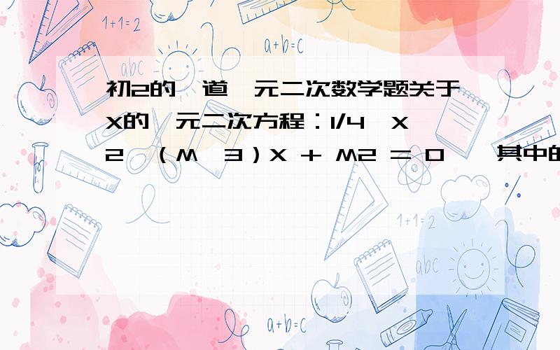 初2的一道一元二次数学题关于X的一元二次方程：1/4×X2—（M—3）X + M2 = 0——其中的X2,M2分别为X与M的平方；此方程有两个不相等的实数根,则M的最大整数是_________?（大虾们帮帮忙啊,）