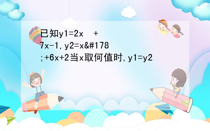 已知y1=2x²+7x-1,y2=x²+6x+2当x取何值时,y1=y2