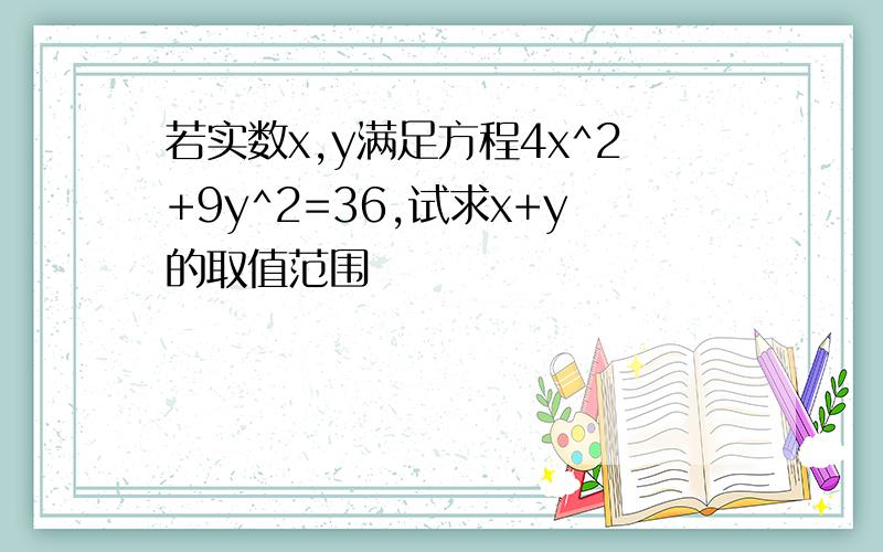 若实数x,y满足方程4x^2+9y^2=36,试求x+y的取值范围