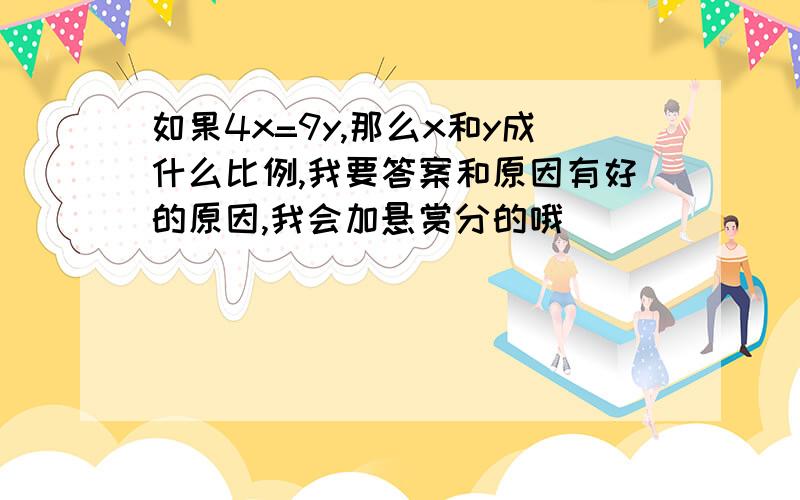 如果4x=9y,那么x和y成什么比例,我要答案和原因有好的原因,我会加悬赏分的哦