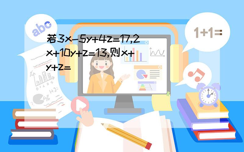 若3x-5y+4z=17,2x+10y+z=13,则x+y+z=