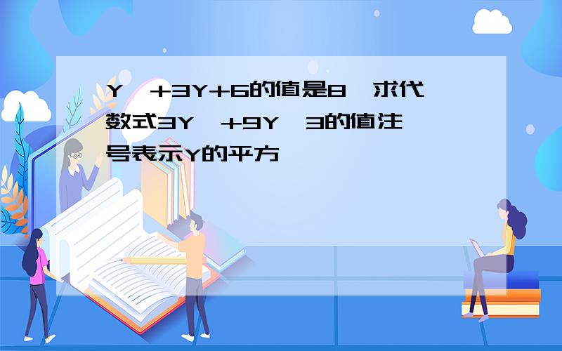 Y*+3Y+6的值是8,求代数式3Y*+9Y—3的值注*号表示Y的平方