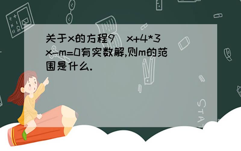 关于x的方程9^x+4*3^x-m=0有实数解,则m的范围是什么.