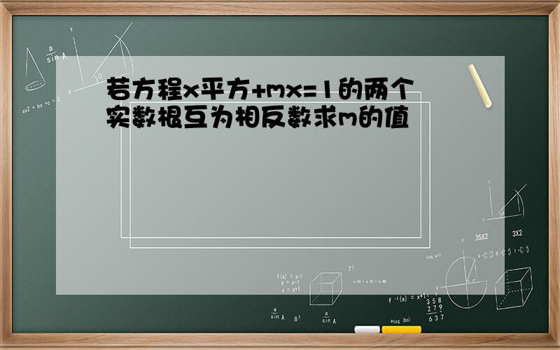 若方程x平方+mx=1的两个实数根互为相反数求m的值