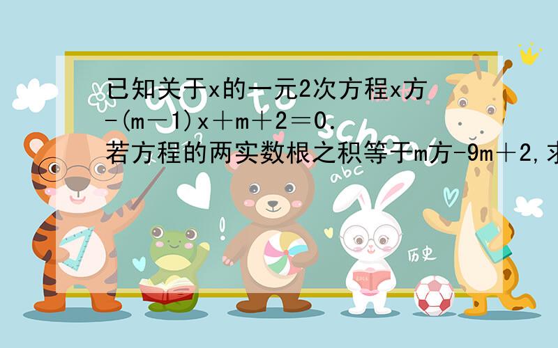 已知关于x的一元2次方程x方-(m－1)x＋m＋2＝0．若方程的两实数根之积等于m方-9m＋2,求根号m＋6的值其中m=0,把M带进原方程无实数根,为什么还有两个答案?我们考试刚考，全班只有我这样写，答