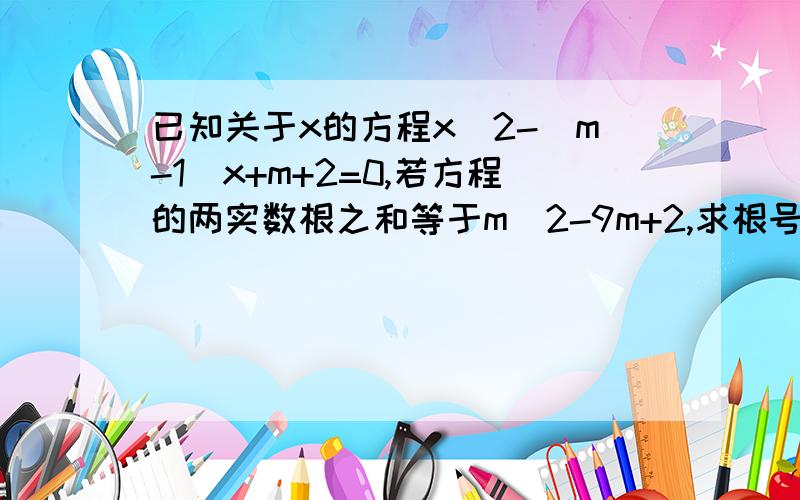 已知关于x的方程x^2-(m-1)x+m+2=0,若方程的两实数根之和等于m^2-9m+2,求根号m+6的值