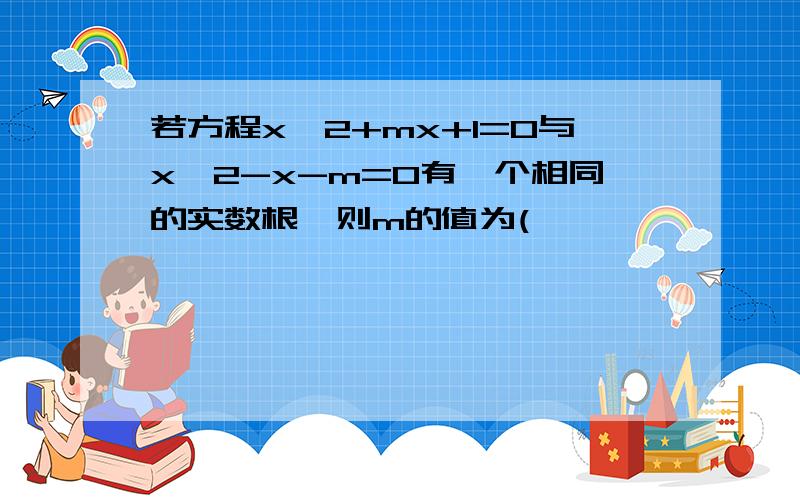 若方程x^2+mx+1=0与x^2-x-m=0有一个相同的实数根,则m的值为(